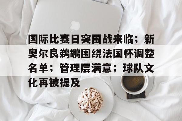 Raybet-国际比赛日突围战来临；新奥尔良鹈鹕围绕法国杯调整名单；管理层满意；球队文化再被提及的简单介绍